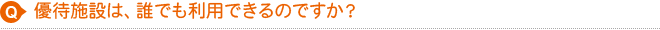 優待施設は、誰でも利用できるのですか？