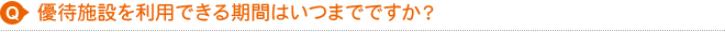 優待施設を利用できる期間はいつまでですか？