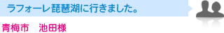 青梅市　池田様　ラフォーレ琵琶湖に行きました。